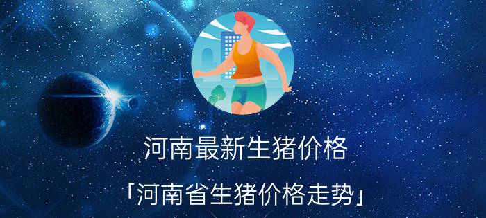 河南最新生猪价格 「河南省生猪价格走势」